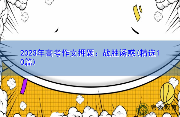 2023年高考作文押题:战胜诱惑(精选10篇) 2023年高考作文押题:战胜诱惑(精选10篇)