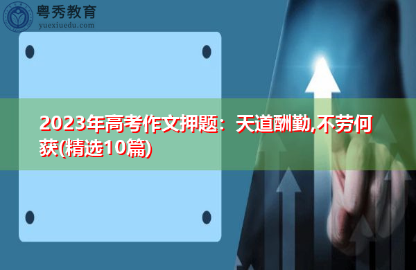 2023年高考作文押题:天道酬勤,不劳何获(精选10篇) 2023年高考作文押题:天道酬勤,不劳何获(精选10篇)