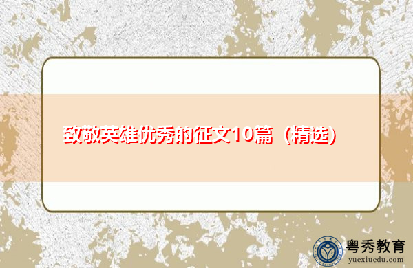 致敬英雄优秀的征文10篇(精选) 致敬英雄优秀的征文10篇(精选)