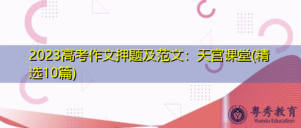 2023高考作文押题及范文：天宫课堂(精选10篇)