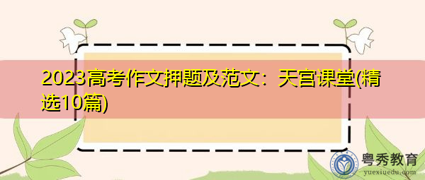 2023高考作文押题及范文：天宫课堂(精选10篇)