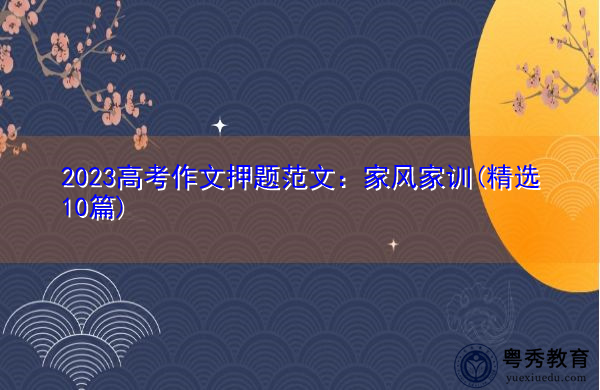 2023高考作文押题范文：家风家训(精选10篇)