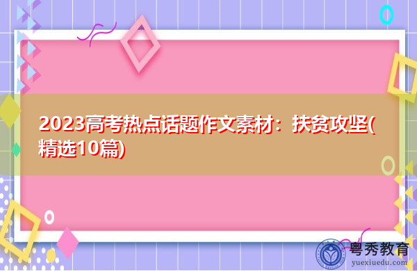2023高考热点话题作文素材:扶贫攻坚(精选10篇) 2023高考热点话题作文素材:扶贫攻坚(精选10篇)
