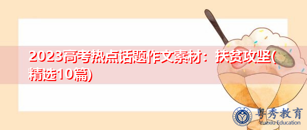 2023高考热点话题作文素材:扶贫攻坚(精选10篇) 2023高考热点话题作文素材:扶贫攻坚(精选10篇)