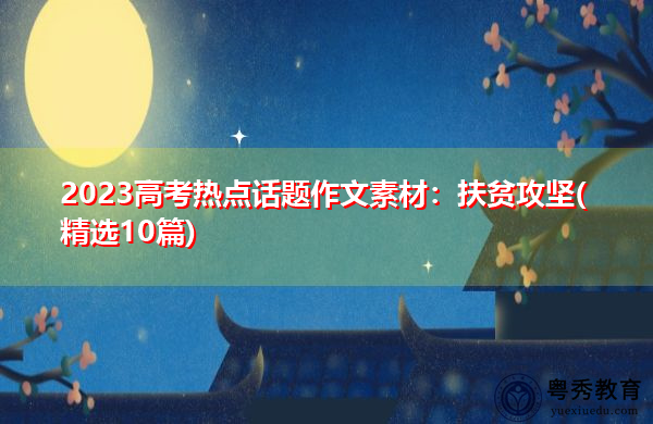 2023高考热点话题作文素材:扶贫攻坚(精选10篇) 2023高考热点话题作文素材:扶贫攻坚(精选10篇)
