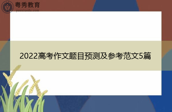 2022高考作文题目预测及参考范文5篇 2022高考作文题目预测及参考范文5篇