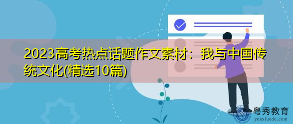2023高考热点话题作文素材:我与中国传统文化(精选10篇) 2023高考热点话题作文素材:我与中国传统文化(精选10篇)