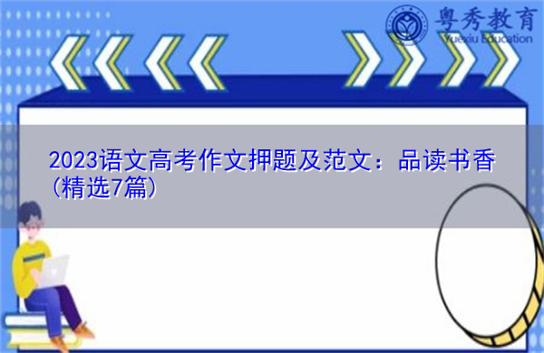 2023语文高考作文押题及范文:品读书香(精选7篇) 2023语文高考作文押题及范文:品读书香(精选7篇)
