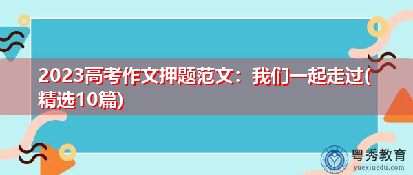 2023高考作文押题范文：我们一起走过(精选10篇)