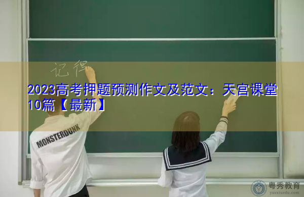 2023高考押题预测作文及范文:天宫课堂10篇【最新】 2023高考押题预测作文及范文:天宫课堂10篇【最新】