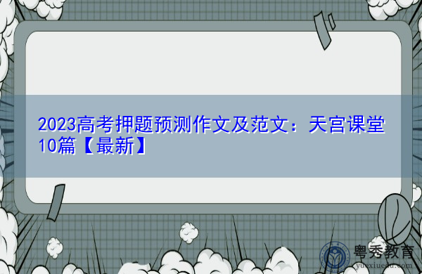 2023高考押题预测作文及范文:天宫课堂10篇【最新】 2023高考押题预测作文及范文:天宫课堂10篇【最新】