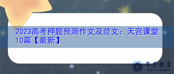 2023高考押题预测作文及范文：天宫课堂10篇【最新】