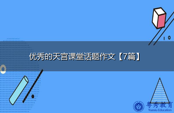 优秀的天宫课堂话题作文【7篇】 优秀的天宫课堂话题作文【7篇】