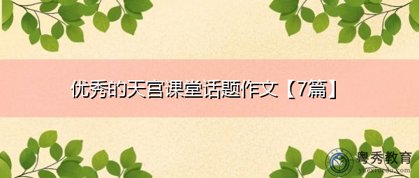 优秀的天宫课堂话题作文【7篇】 优秀的天宫课堂话题作文【7篇】