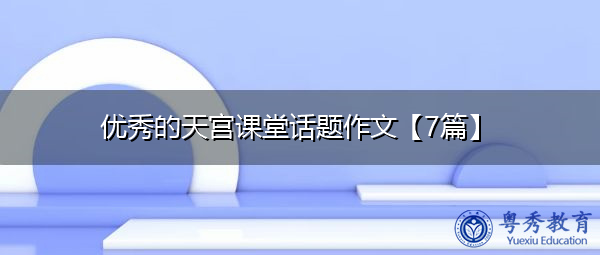 优秀的天宫课堂话题作文【7篇】 优秀的天宫课堂话题作文【7篇】