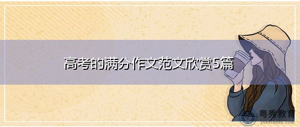 高考的满分作文范文欣赏5篇 高考的满分作文范文欣赏5篇