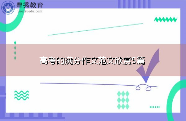 高考的满分作文范文欣赏5篇 高考的满分作文范文欣赏5篇