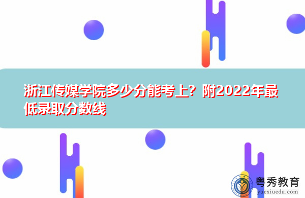 浙江传媒学院多少分能考上?附2022年最低录取分数线 浙江传媒学院多少分能考上?附2022年最低录取分数线