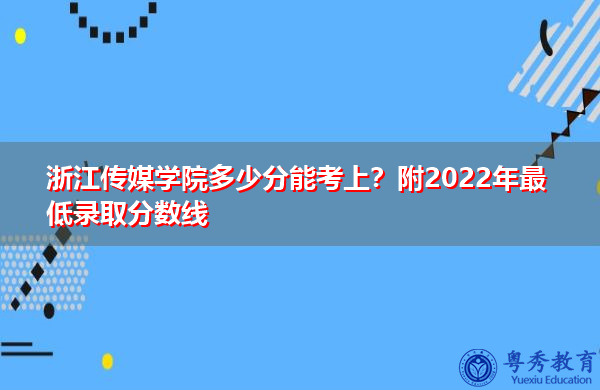 浙江传媒学院多少分能考上?附2022年最低录取分数线 浙江传媒学院多少分能考上?附2022年最低录取分数线