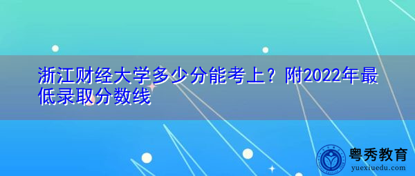 浙江财经大学多少分能考上?附2022年最低录取分数线 浙江财经大学多少分能考上?附2022年最低录取分数线
