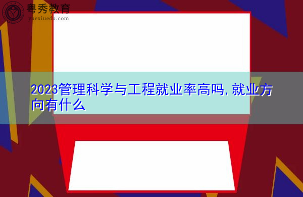 2023管理科学与工程就业率高吗,就业方向有什么