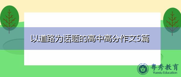 以道路为话题的高中高分作文5篇 以道路为话题的高中高分作文5篇