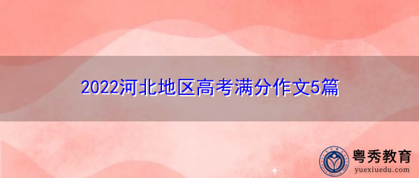 2022河北地区高考满分作文5篇 2022河北地区高考满分作文5篇