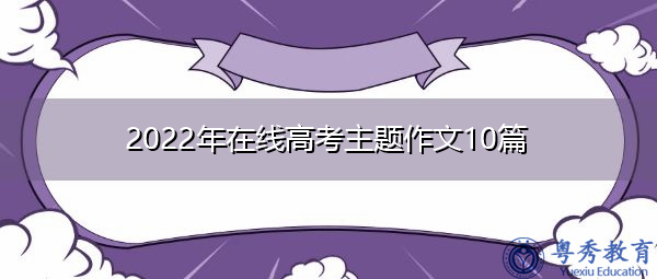 2022年在线高考主题作文10篇 2022年在线高考主题作文10篇