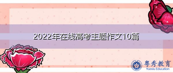 2022年在线高考主题作文10篇 2022年在线高考主题作文10篇