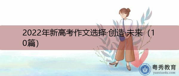 2022年新高考作文选择·创造·未来(10篇) 2022年新高考作文选择·创造·未来(10篇)