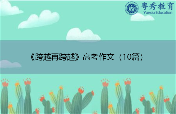 《跨越再跨越》高考作文(10篇) 《跨越再跨越》高考作文(10篇)