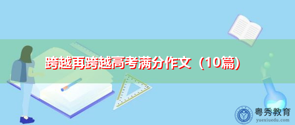 跨越再跨越高考满分作文(10篇) 跨越再跨越高考满分作文(10篇)