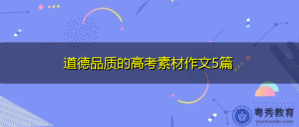 道德品质的高考素材作文5篇 道德品质的高考素材作文5篇