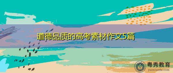 道德品质的高考素材作文5篇 道德品质的高考素材作文5篇