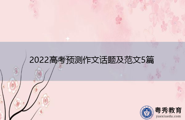 2022高考预测作文话题及范文5篇 2022高考预测作文话题及范文5篇