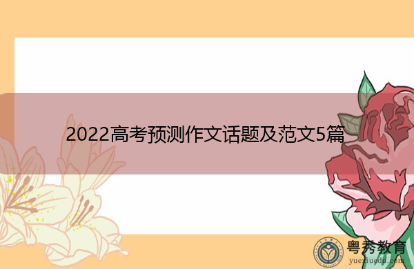 2022高考预测作文话题及范文5篇 2022高考预测作文话题及范文5篇
