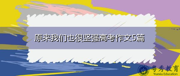 原来我们也很坚强高考作文5篇