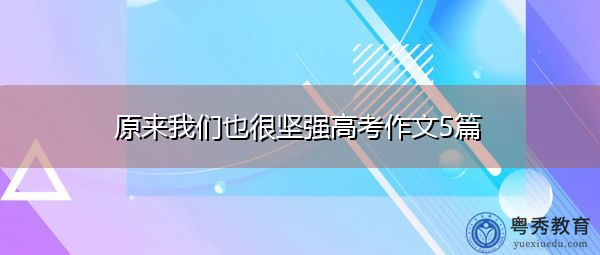 原来我们也很坚强高考作文5篇