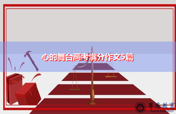 心的舞台高考满分作文5篇 心的舞台高考满分作文5篇