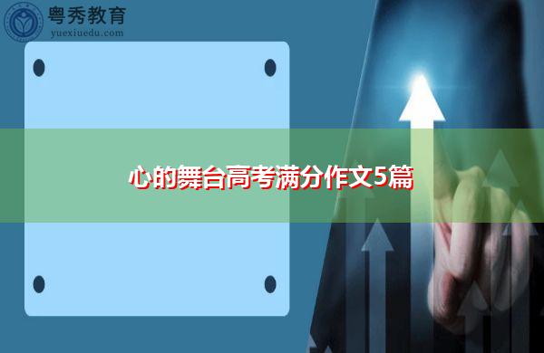 心的舞台高考满分作文5篇 心的舞台高考满分作文5篇