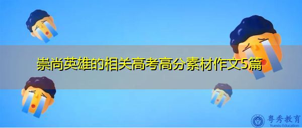 崇尚英雄的相关高考高分素材作文5篇 崇尚英雄的相关高考高分素材作文5篇