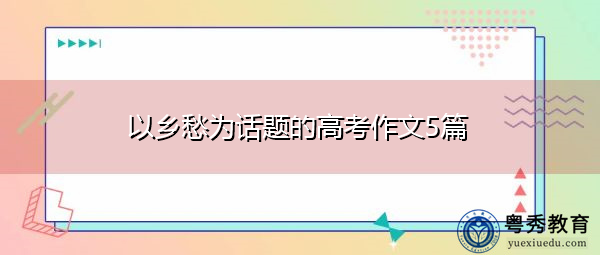 以乡愁为话题的高考作文5篇 以乡愁为话题的高考作文5篇
