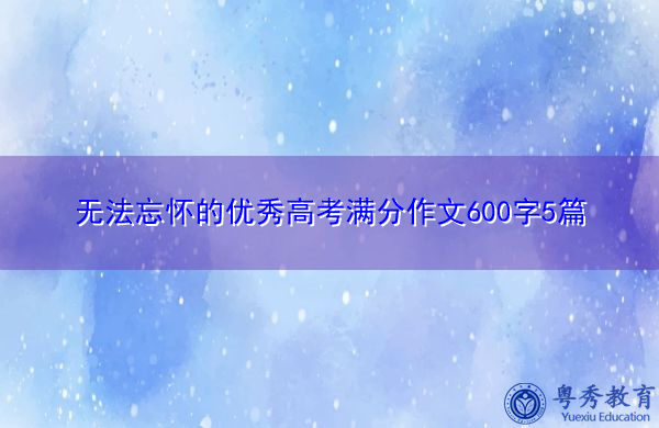 无法忘怀的优秀高考满分作文600字5篇