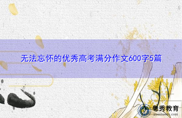 无法忘怀的优秀高考满分作文600字5篇