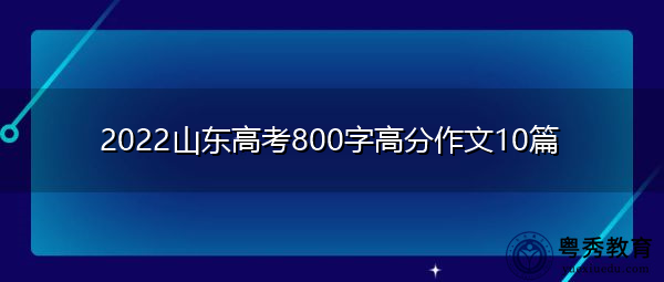 2022山东高考800字高分作文10篇 2022山东高考800字高分作文10篇