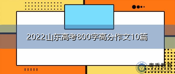 2022山东高考800字高分作文10篇 2022山东高考800字高分作文10篇