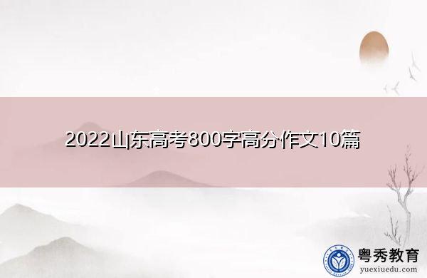 2022山东高考800字高分作文10篇 2022山东高考800字高分作文10篇