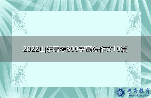 2022山东高考800字高分作文10篇 2022山东高考800字高分作文10篇