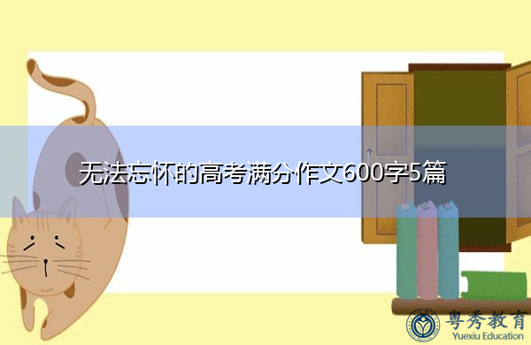 无法忘怀的高考满分作文600字5篇