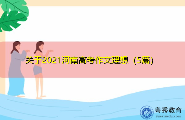 关于2021河南高考作文理想(5篇) 关于2021河南高考作文理想(5篇)